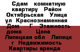 Сдам 1-комнатную квартиру › Район ­ Октябрьская › Улица ­ ул. Краснознаменная › Дом ­ 2 Г › Этажность дома ­ 5 › Цена ­ 9 000 - Липецкая обл., Липецк г. Недвижимость » Квартиры аренда   . Липецкая обл.